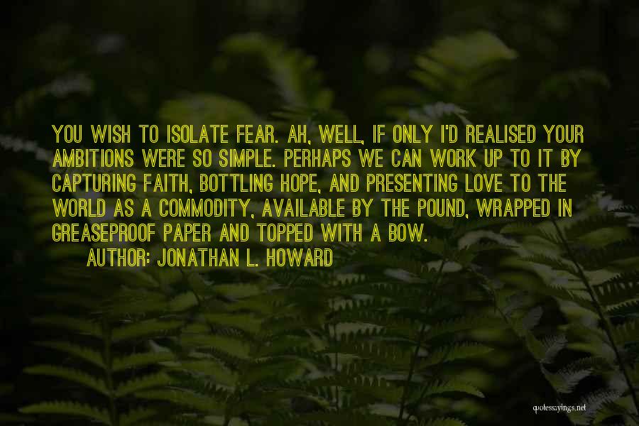 Jonathan L. Howard Quotes: You Wish To Isolate Fear. Ah, Well, If Only I'd Realised Your Ambitions Were So Simple. Perhaps We Can Work