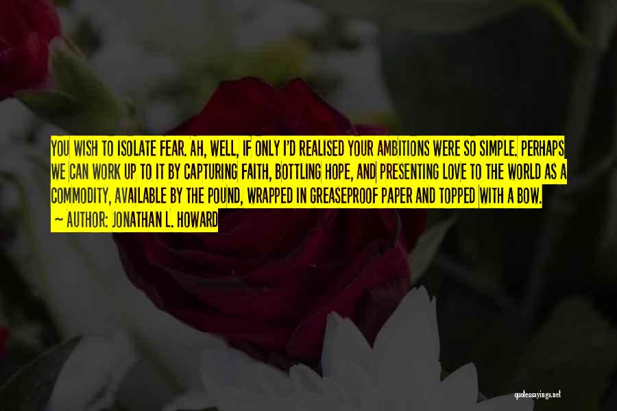 Jonathan L. Howard Quotes: You Wish To Isolate Fear. Ah, Well, If Only I'd Realised Your Ambitions Were So Simple. Perhaps We Can Work