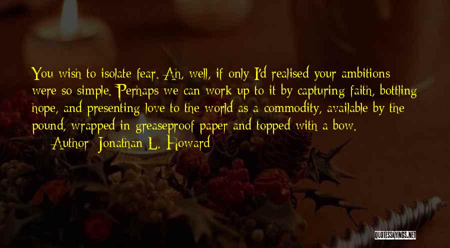 Jonathan L. Howard Quotes: You Wish To Isolate Fear. Ah, Well, If Only I'd Realised Your Ambitions Were So Simple. Perhaps We Can Work