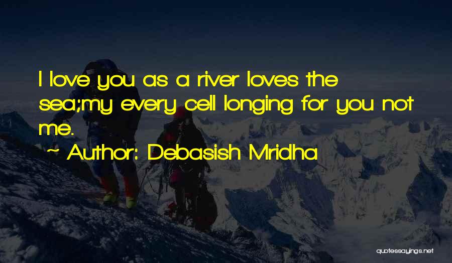 Debasish Mridha Quotes: I Love You As A River Loves The Sea;my Every Cell Longing For You Not Me.