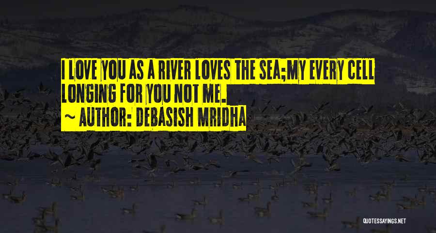 Debasish Mridha Quotes: I Love You As A River Loves The Sea;my Every Cell Longing For You Not Me.