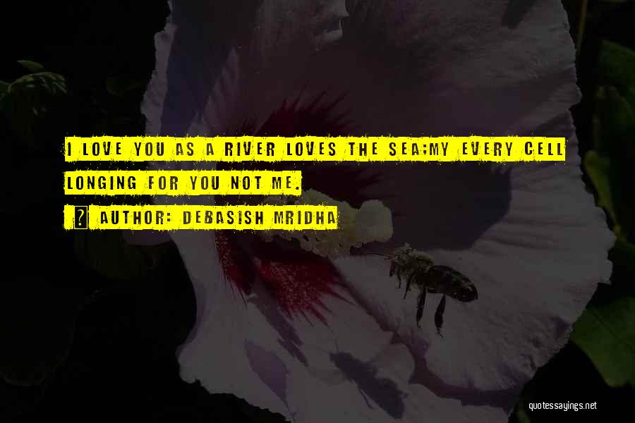 Debasish Mridha Quotes: I Love You As A River Loves The Sea;my Every Cell Longing For You Not Me.