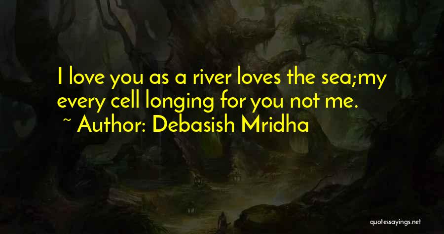 Debasish Mridha Quotes: I Love You As A River Loves The Sea;my Every Cell Longing For You Not Me.