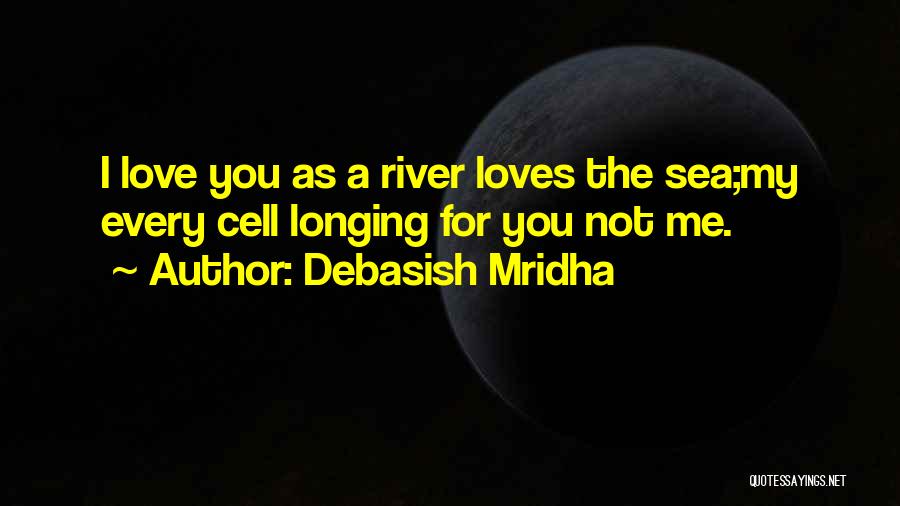 Debasish Mridha Quotes: I Love You As A River Loves The Sea;my Every Cell Longing For You Not Me.