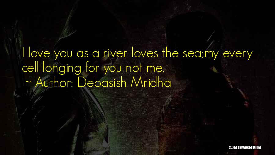 Debasish Mridha Quotes: I Love You As A River Loves The Sea;my Every Cell Longing For You Not Me.