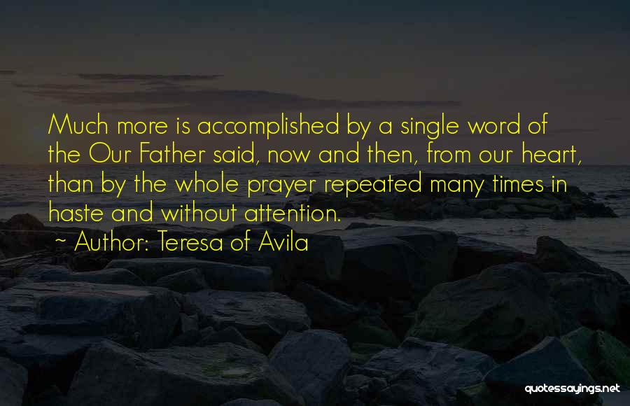 Teresa Of Avila Quotes: Much More Is Accomplished By A Single Word Of The Our Father Said, Now And Then, From Our Heart, Than