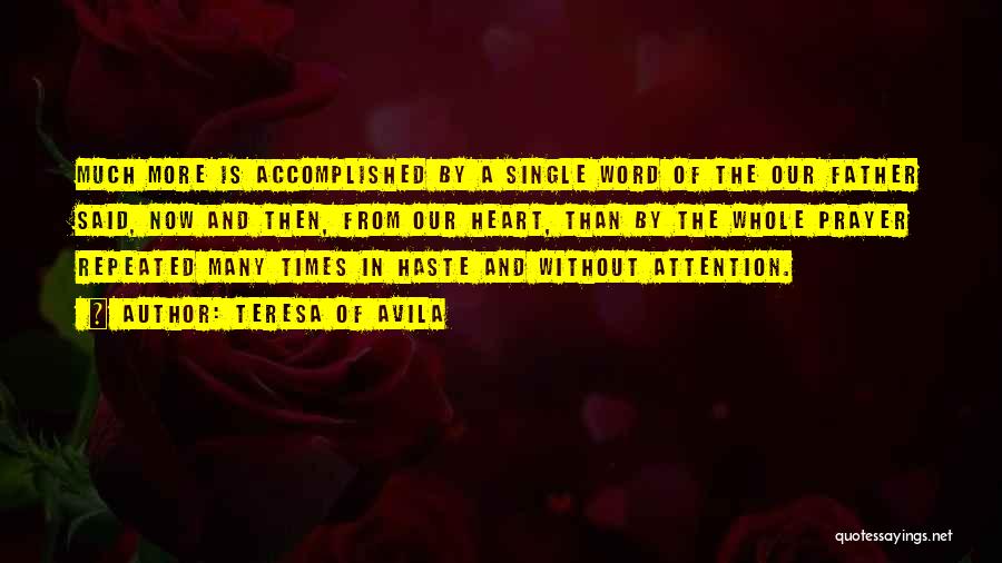 Teresa Of Avila Quotes: Much More Is Accomplished By A Single Word Of The Our Father Said, Now And Then, From Our Heart, Than