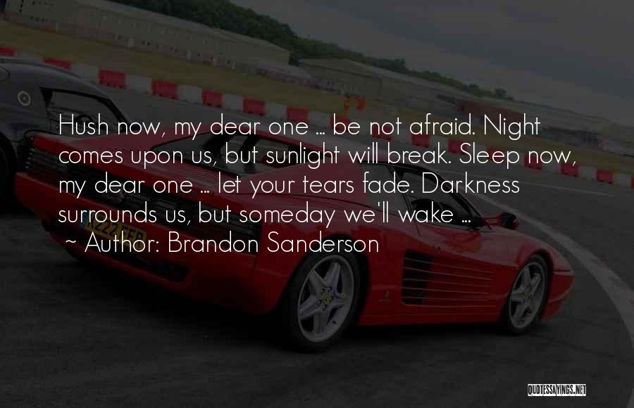 Brandon Sanderson Quotes: Hush Now, My Dear One ... Be Not Afraid. Night Comes Upon Us, But Sunlight Will Break. Sleep Now, My