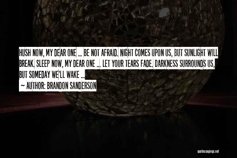 Brandon Sanderson Quotes: Hush Now, My Dear One ... Be Not Afraid. Night Comes Upon Us, But Sunlight Will Break. Sleep Now, My