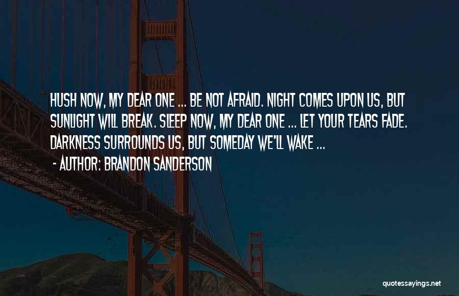 Brandon Sanderson Quotes: Hush Now, My Dear One ... Be Not Afraid. Night Comes Upon Us, But Sunlight Will Break. Sleep Now, My