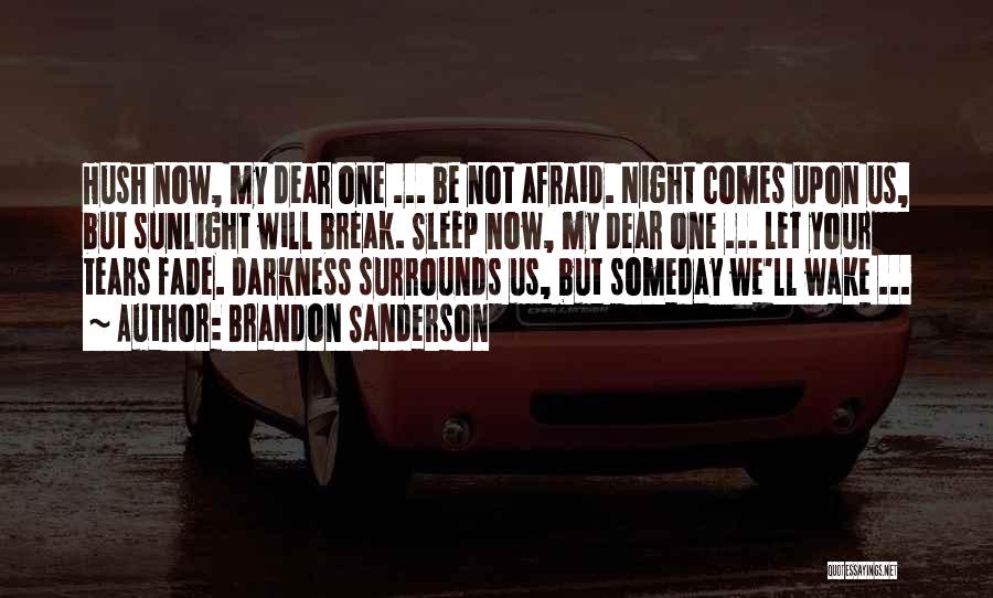 Brandon Sanderson Quotes: Hush Now, My Dear One ... Be Not Afraid. Night Comes Upon Us, But Sunlight Will Break. Sleep Now, My