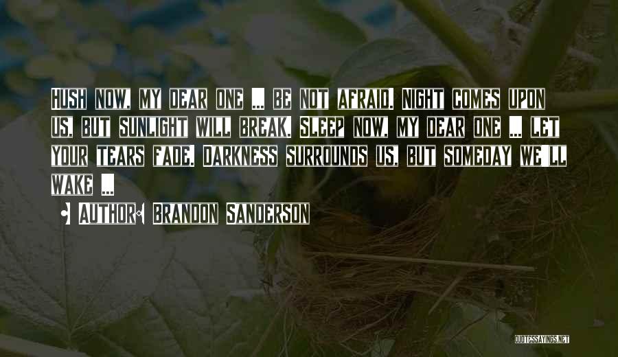 Brandon Sanderson Quotes: Hush Now, My Dear One ... Be Not Afraid. Night Comes Upon Us, But Sunlight Will Break. Sleep Now, My