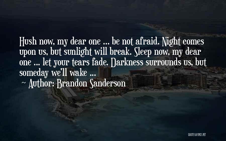 Brandon Sanderson Quotes: Hush Now, My Dear One ... Be Not Afraid. Night Comes Upon Us, But Sunlight Will Break. Sleep Now, My