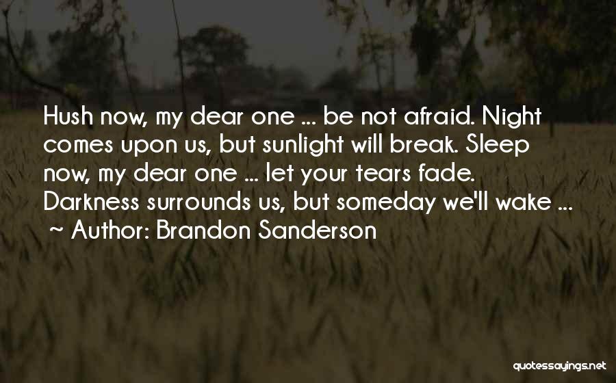 Brandon Sanderson Quotes: Hush Now, My Dear One ... Be Not Afraid. Night Comes Upon Us, But Sunlight Will Break. Sleep Now, My