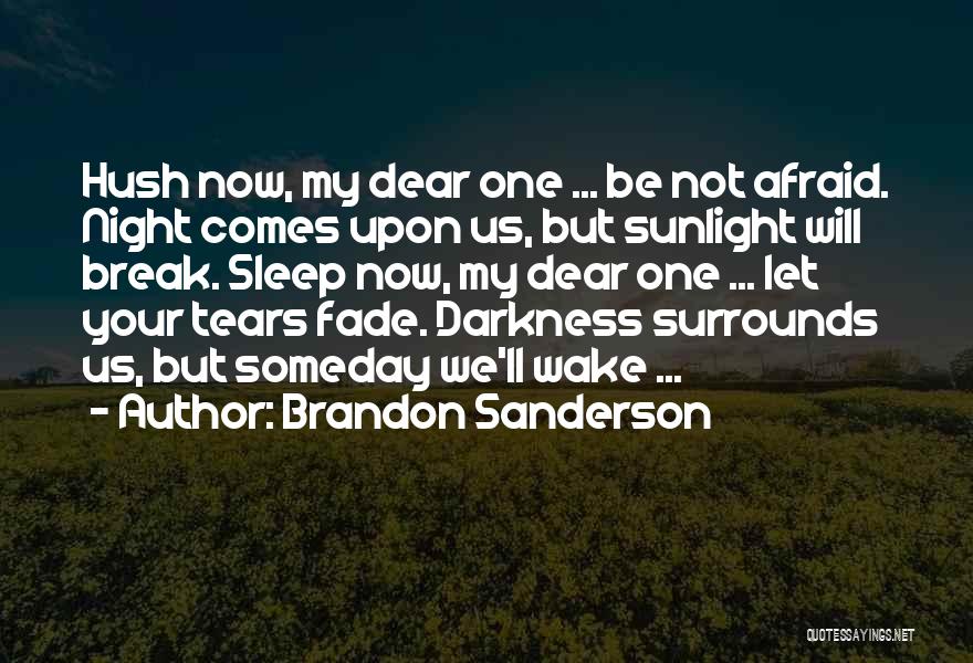 Brandon Sanderson Quotes: Hush Now, My Dear One ... Be Not Afraid. Night Comes Upon Us, But Sunlight Will Break. Sleep Now, My