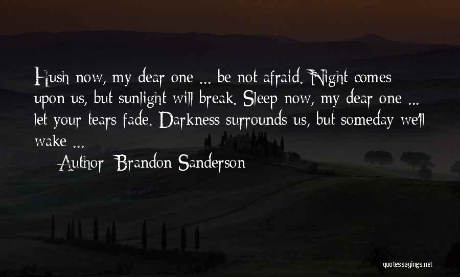 Brandon Sanderson Quotes: Hush Now, My Dear One ... Be Not Afraid. Night Comes Upon Us, But Sunlight Will Break. Sleep Now, My