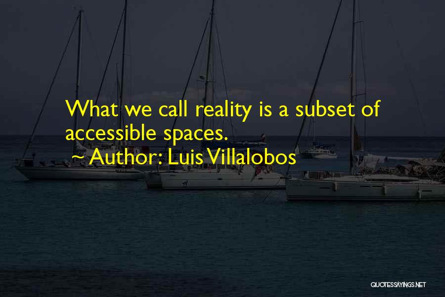 Luis Villalobos Quotes: What We Call Reality Is A Subset Of Accessible Spaces.