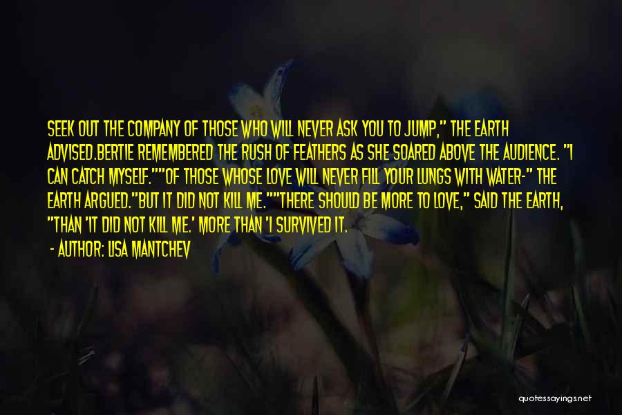 Lisa Mantchev Quotes: Seek Out The Company Of Those Who Will Never Ask You To Jump, The Earth Advised.bertie Remembered The Rush Of