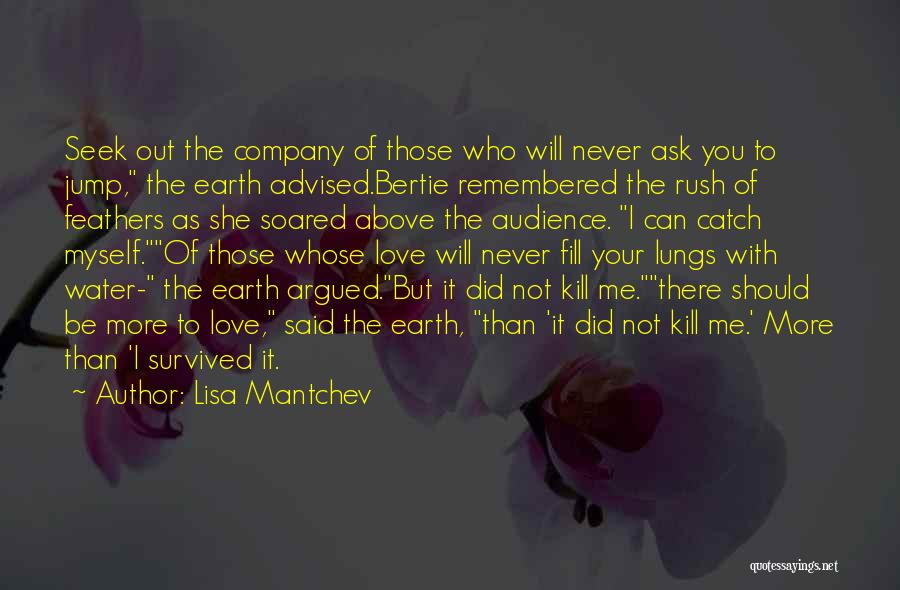 Lisa Mantchev Quotes: Seek Out The Company Of Those Who Will Never Ask You To Jump, The Earth Advised.bertie Remembered The Rush Of