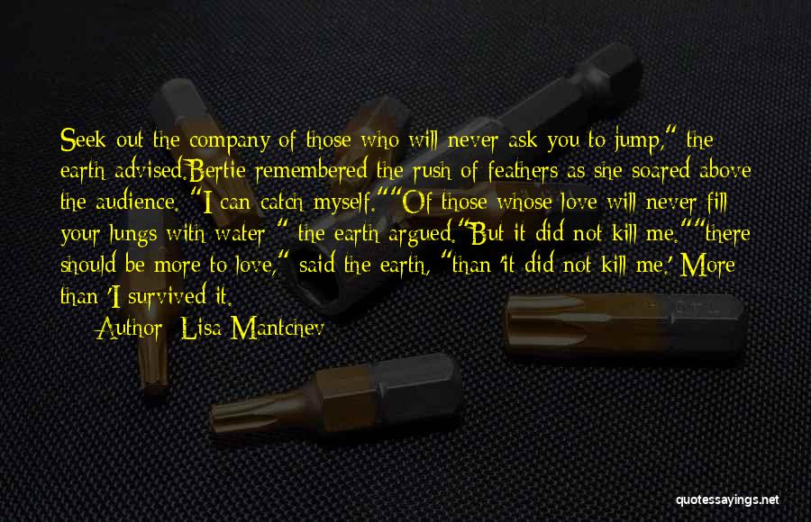Lisa Mantchev Quotes: Seek Out The Company Of Those Who Will Never Ask You To Jump, The Earth Advised.bertie Remembered The Rush Of