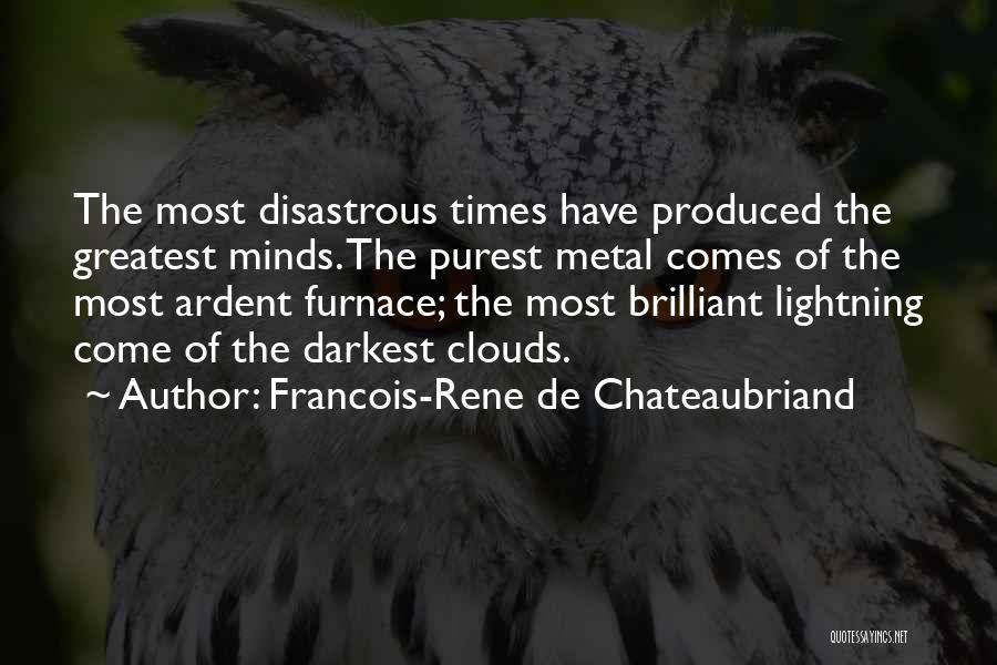 Francois-Rene De Chateaubriand Quotes: The Most Disastrous Times Have Produced The Greatest Minds. The Purest Metal Comes Of The Most Ardent Furnace; The Most