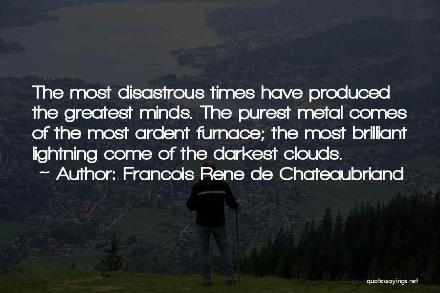 Francois-Rene De Chateaubriand Quotes: The Most Disastrous Times Have Produced The Greatest Minds. The Purest Metal Comes Of The Most Ardent Furnace; The Most