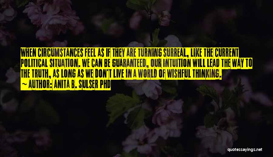 Anita B. Sulser PhD Quotes: When Circumstances Feel As If They Are Turning Surreal, Like The Current Political Situation. We Can Be Guaranteed, Our Intuition