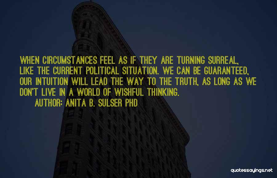 Anita B. Sulser PhD Quotes: When Circumstances Feel As If They Are Turning Surreal, Like The Current Political Situation. We Can Be Guaranteed, Our Intuition