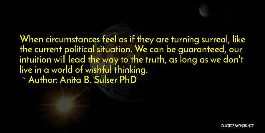 Anita B. Sulser PhD Quotes: When Circumstances Feel As If They Are Turning Surreal, Like The Current Political Situation. We Can Be Guaranteed, Our Intuition