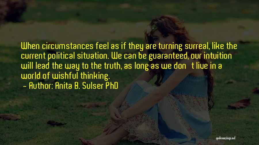 Anita B. Sulser PhD Quotes: When Circumstances Feel As If They Are Turning Surreal, Like The Current Political Situation. We Can Be Guaranteed, Our Intuition