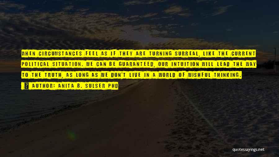 Anita B. Sulser PhD Quotes: When Circumstances Feel As If They Are Turning Surreal, Like The Current Political Situation. We Can Be Guaranteed, Our Intuition