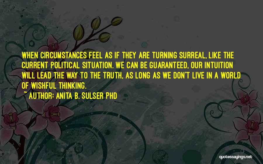 Anita B. Sulser PhD Quotes: When Circumstances Feel As If They Are Turning Surreal, Like The Current Political Situation. We Can Be Guaranteed, Our Intuition