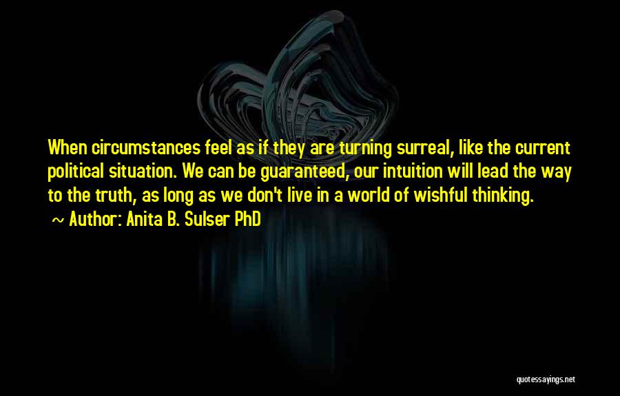 Anita B. Sulser PhD Quotes: When Circumstances Feel As If They Are Turning Surreal, Like The Current Political Situation. We Can Be Guaranteed, Our Intuition