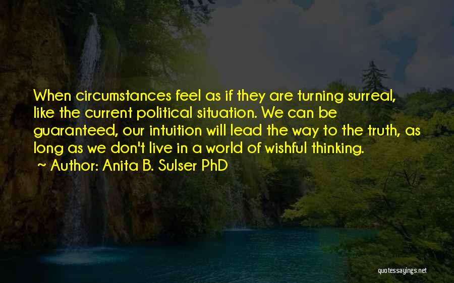 Anita B. Sulser PhD Quotes: When Circumstances Feel As If They Are Turning Surreal, Like The Current Political Situation. We Can Be Guaranteed, Our Intuition