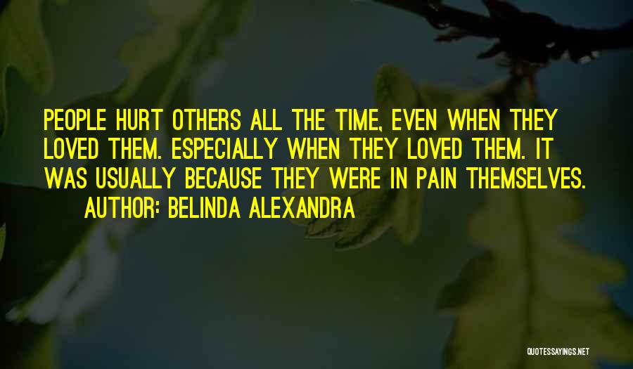 Belinda Alexandra Quotes: People Hurt Others All The Time, Even When They Loved Them. Especially When They Loved Them. It Was Usually Because