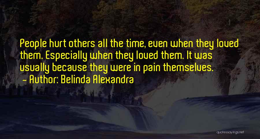 Belinda Alexandra Quotes: People Hurt Others All The Time, Even When They Loved Them. Especially When They Loved Them. It Was Usually Because