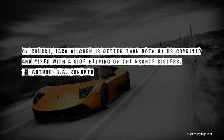 J.A. Konrath Quotes: Of Course, Jack Kilborn Is Better Than Both Of Us Combined And Mixed With A Side Helping Of The Bronte