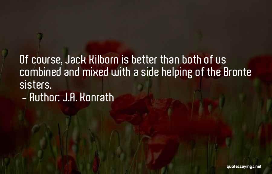 J.A. Konrath Quotes: Of Course, Jack Kilborn Is Better Than Both Of Us Combined And Mixed With A Side Helping Of The Bronte