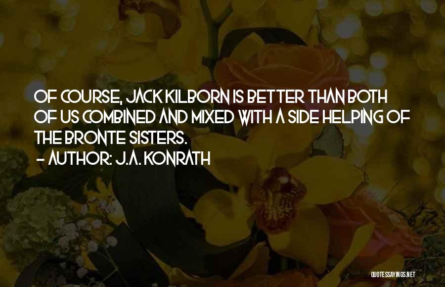 J.A. Konrath Quotes: Of Course, Jack Kilborn Is Better Than Both Of Us Combined And Mixed With A Side Helping Of The Bronte