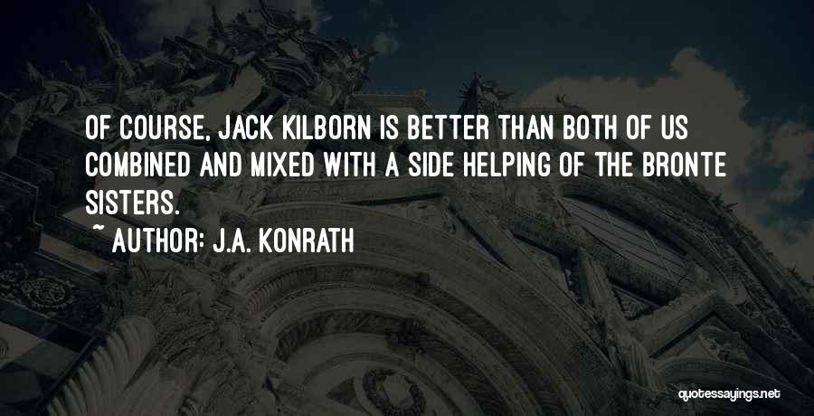 J.A. Konrath Quotes: Of Course, Jack Kilborn Is Better Than Both Of Us Combined And Mixed With A Side Helping Of The Bronte