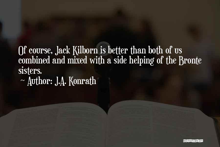 J.A. Konrath Quotes: Of Course, Jack Kilborn Is Better Than Both Of Us Combined And Mixed With A Side Helping Of The Bronte