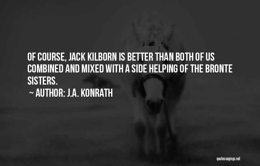 J.A. Konrath Quotes: Of Course, Jack Kilborn Is Better Than Both Of Us Combined And Mixed With A Side Helping Of The Bronte