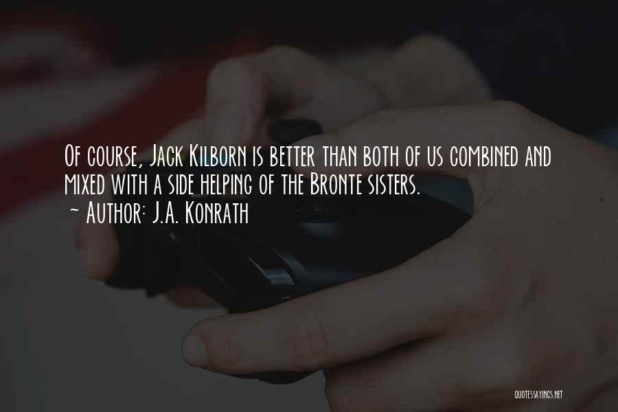 J.A. Konrath Quotes: Of Course, Jack Kilborn Is Better Than Both Of Us Combined And Mixed With A Side Helping Of The Bronte