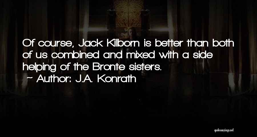 J.A. Konrath Quotes: Of Course, Jack Kilborn Is Better Than Both Of Us Combined And Mixed With A Side Helping Of The Bronte