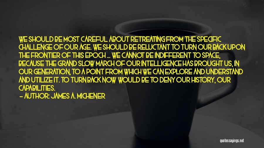 James A. Michener Quotes: We Should Be Most Careful About Retreating From The Specific Challenge Of Our Age. We Should Be Reluctant To Turn