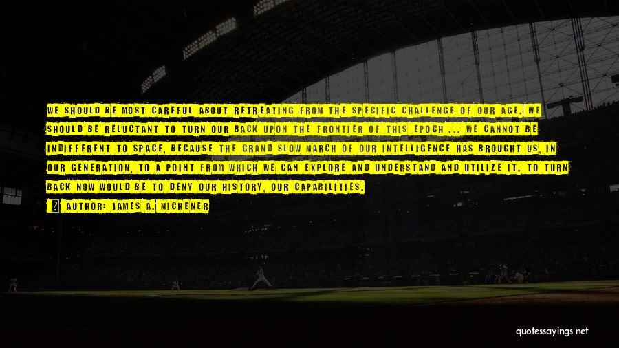 James A. Michener Quotes: We Should Be Most Careful About Retreating From The Specific Challenge Of Our Age. We Should Be Reluctant To Turn