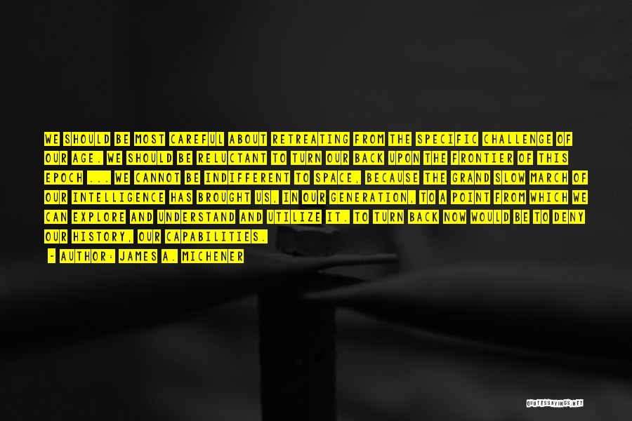 James A. Michener Quotes: We Should Be Most Careful About Retreating From The Specific Challenge Of Our Age. We Should Be Reluctant To Turn