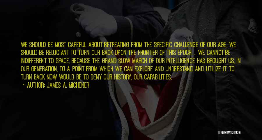 James A. Michener Quotes: We Should Be Most Careful About Retreating From The Specific Challenge Of Our Age. We Should Be Reluctant To Turn