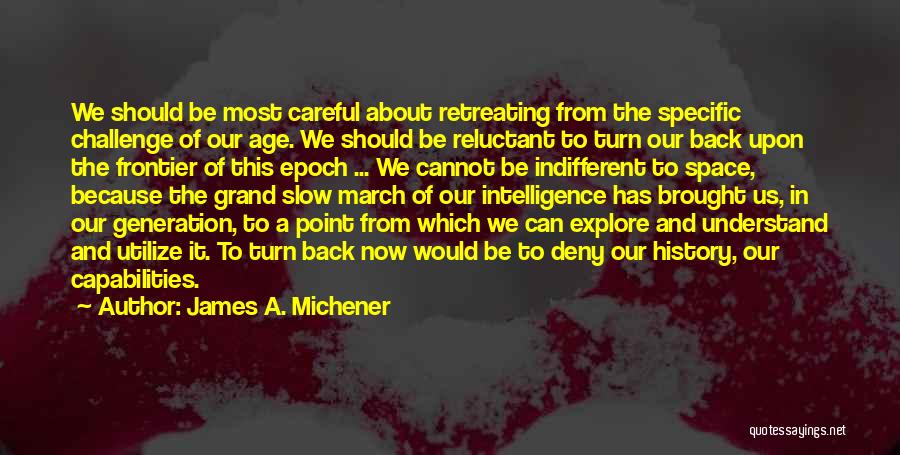 James A. Michener Quotes: We Should Be Most Careful About Retreating From The Specific Challenge Of Our Age. We Should Be Reluctant To Turn
