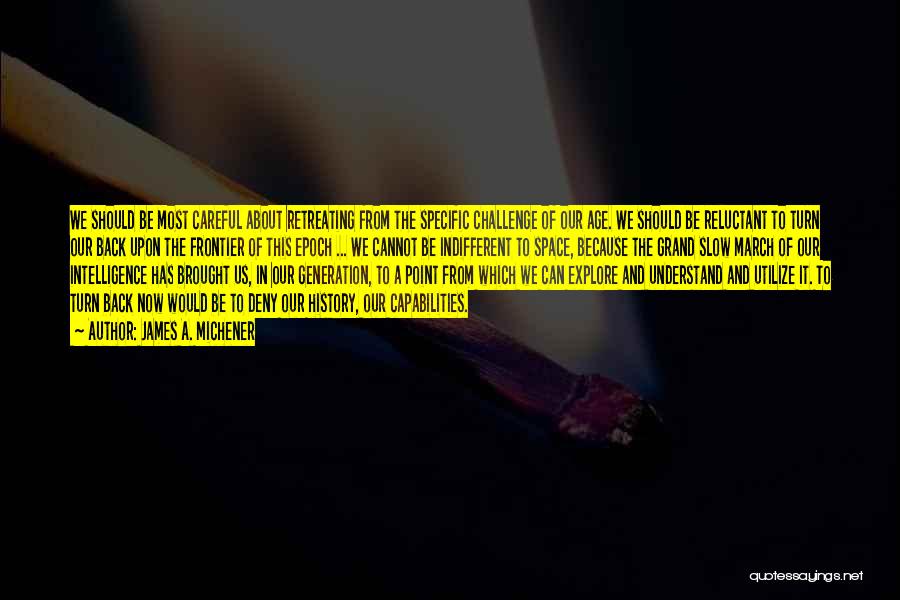James A. Michener Quotes: We Should Be Most Careful About Retreating From The Specific Challenge Of Our Age. We Should Be Reluctant To Turn